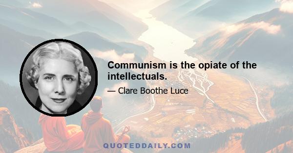 Communism is the opiate of the intellectuals.