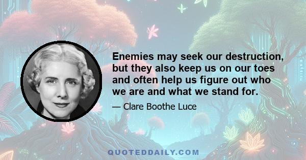 Enemies may seek our destruction, but they also keep us on our toes and often help us figure out who we are and what we stand for.