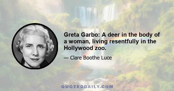 Greta Garbo: A deer in the body of a woman, living resentfully in the Hollywood zoo.