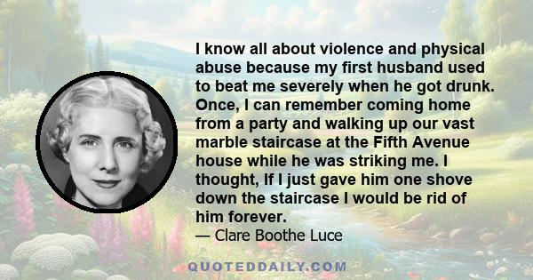 I know all about violence and physical abuse because my first husband used to beat me severely when he got drunk. Once, I can remember coming home from a party and walking up our vast marble staircase at the Fifth