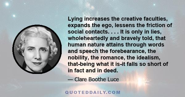 Lying increases the creative faculties, expands the ego, lessens the friction of social contacts. . . . It is only in lies, wholeheartedly and bravely told, that human nature attains through words and speech the