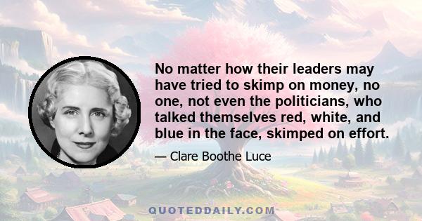 No matter how their leaders may have tried to skimp on money, no one, not even the politicians, who talked themselves red, white, and blue in the face, skimped on effort.