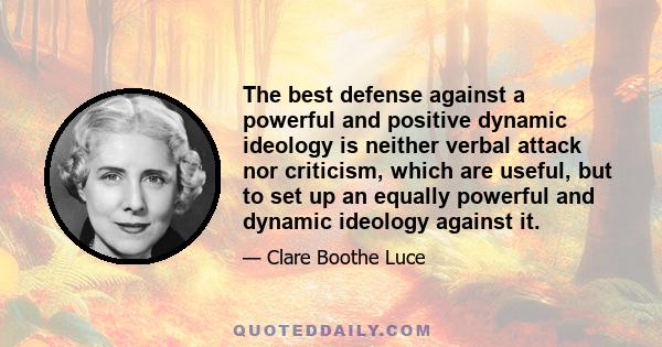 The best defense against a powerful and positive dynamic ideology is neither verbal attack nor criticism, which are useful, but to set up an equally powerful and dynamic ideology against it.