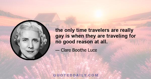 the only time travelers are really gay is when they are traveling for no good reason at all.