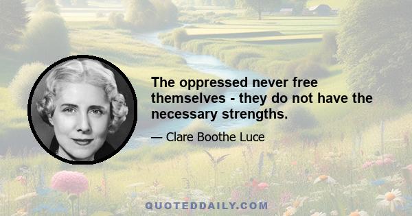 The oppressed never free themselves - they do not have the necessary strengths.