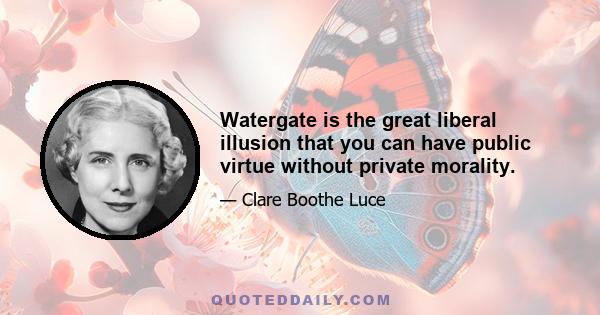 Watergate is the great liberal illusion that you can have public virtue without private morality.