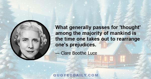 What generally passes for 'thought' among the majority of mankind is the time one takes out to rearrange one's prejudices.