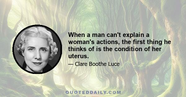 When a man can't explain a woman's actions, the first thing he thinks of is the condition of her uterus.