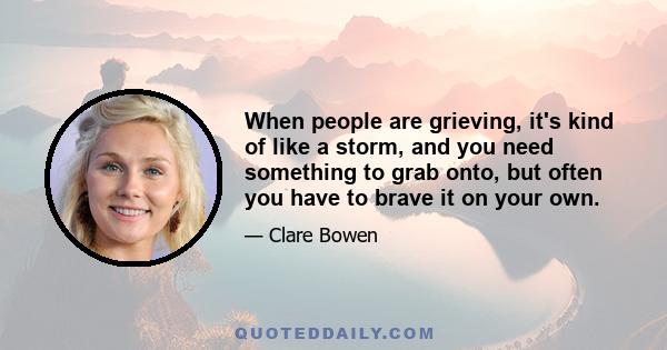 When people are grieving, it's kind of like a storm, and you need something to grab onto, but often you have to brave it on your own.