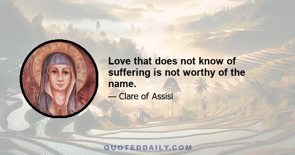 Love that does not know of suffering is not worthy of the name.