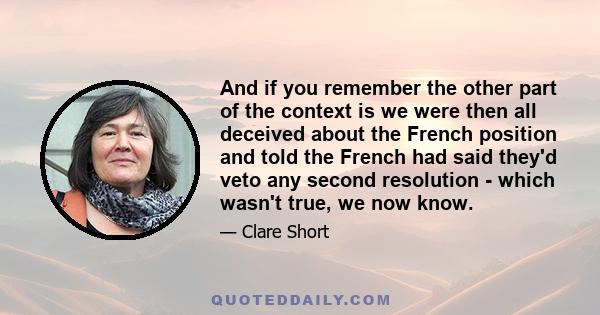 And if you remember the other part of the context is we were then all deceived about the French position and told the French had said they'd veto any second resolution - which wasn't true, we now know.