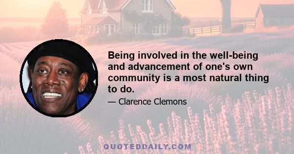 Being involved in the well-being and advancement of one's own community is a most natural thing to do.