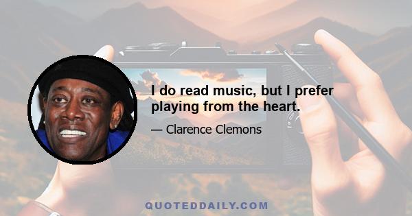 I do read music, but I prefer playing from the heart.