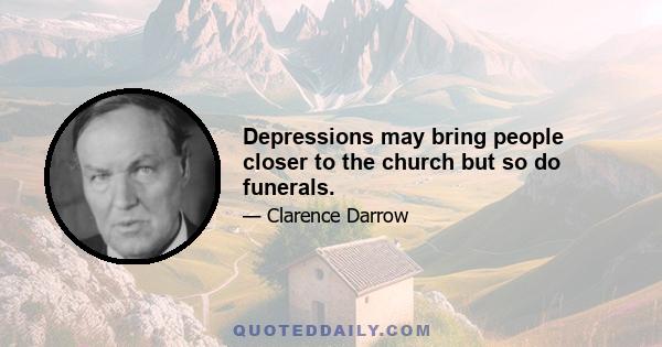 Depressions may bring people closer to the church but so do funerals.