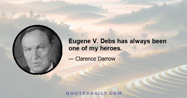 Eugene V. Debs has always been one of my heroes.