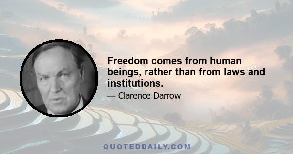 Freedom comes from human beings, rather than from laws and institutions.