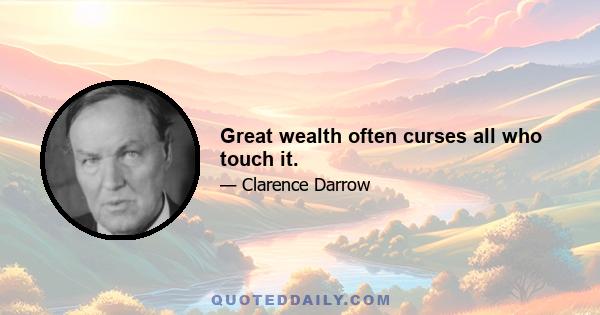 Great wealth often curses all who touch it.