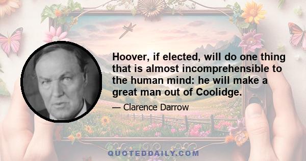 Hoover, if elected, will do one thing that is almost incomprehensible to the human mind: he will make a great man out of Coolidge.