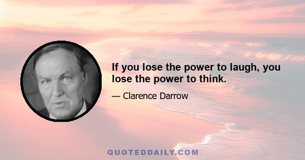 If you lose the power to laugh, you lose the power to think.