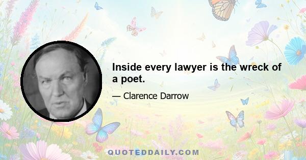 Inside every lawyer is the wreck of a poet.