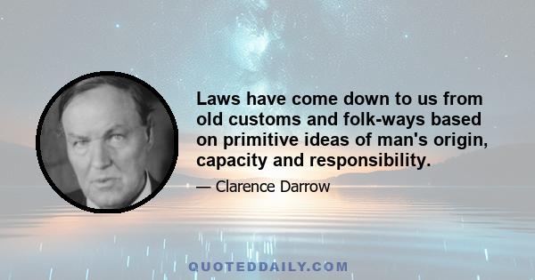 Laws have come down to us from old customs and folk-ways based on primitive ideas of man's origin, capacity and responsibility.