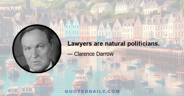 Lawyers are natural politicians.