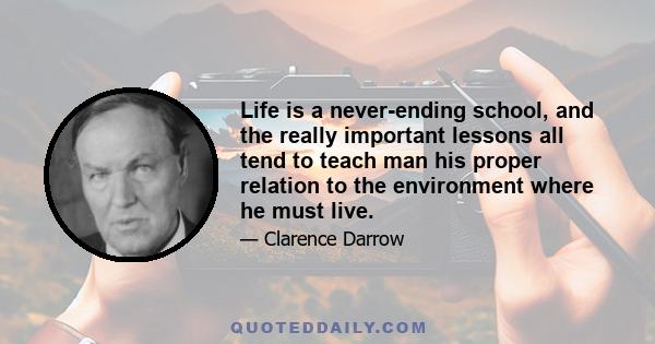 Life is a never-ending school, and the really important lessons all tend to teach man his proper relation to the environment where he must live.