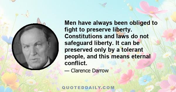 Men have always been obliged to fight to preserve liberty. Constitutions and laws do not safeguard liberty. It can be preserved only by a tolerant people, and this means eternal conflict.