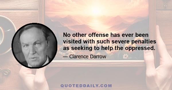 No other offense has ever been visited with such severe penalties as seeking to help the oppressed.