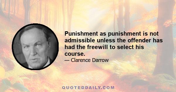 Punishment as punishment is not admissible unless the offender has had the freewill to select his course.