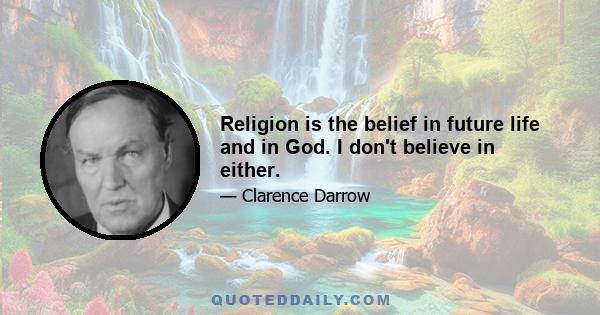 Religion is the belief in future life and in God. I don't believe in either.