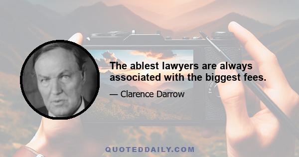 The ablest lawyers are always associated with the biggest fees.