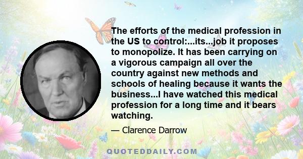 The efforts of the medical profession in the US to control:...its...job it proposes to monopolize. It has been carrying on a vigorous campaign all over the country against new methods and schools of healing because it