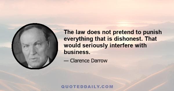 The law does not pretend to punish everything that is dishonest. That would seriously interfere with business.