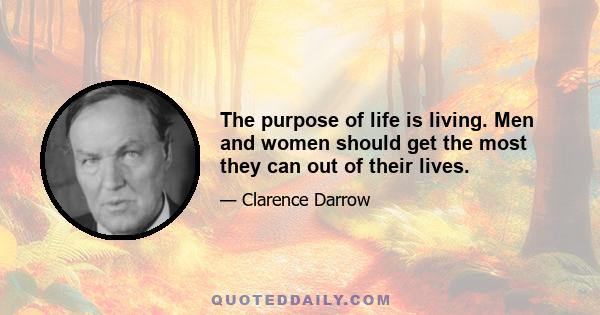 The purpose of life is living. Men and women should get the most they can out of their lives.