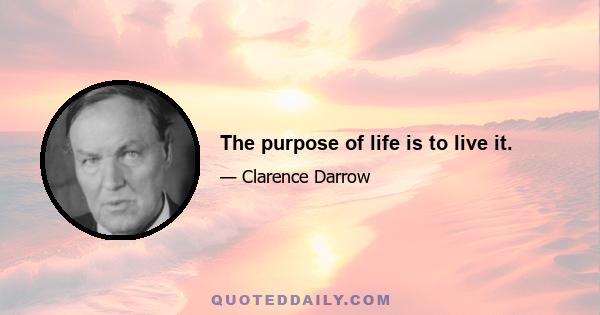 The purpose of life is to live it.