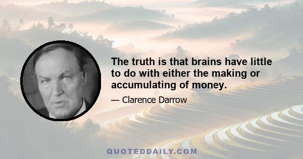 The truth is that brains have little to do with either the making or accumulating of money.