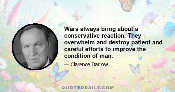 Wars always bring about a conservative reaction. They overwhelm and destroy patient and careful efforts to improve the condition of man.