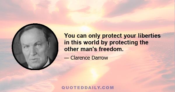 You can only protect your liberties in this world by protecting the other man's freedom.