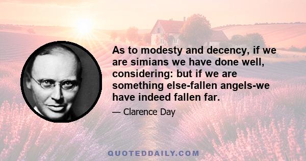 As to modesty and decency, if we are simians we have done well, considering: but if we are something else-fallen angels-we have indeed fallen far.