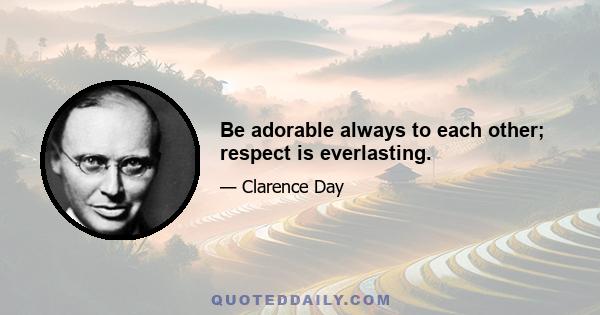 Be adorable always to each other; respect is everlasting.