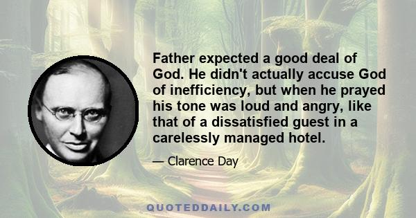 Father expected a good deal of God. He didn't actually accuse God of inefficiency, but when he prayed his tone was loud and angry, like that of a dissatisfied guest in a carelessly managed hotel.