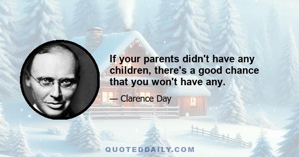 If your parents didn't have any children, there's a good chance that you won't have any.