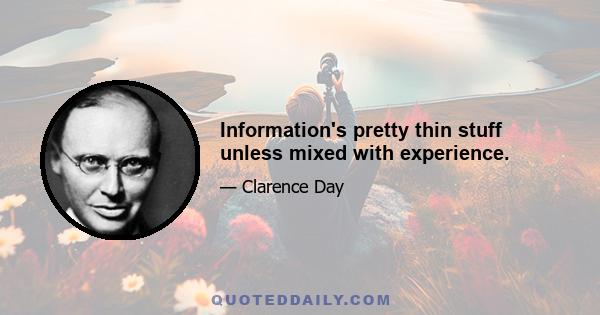 Information's pretty thin stuff unless mixed with experience.