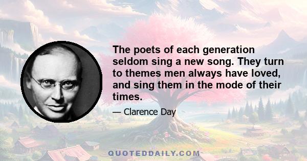 The poets of each generation seldom sing a new song. They turn to themes men always have loved, and sing them in the mode of their times.