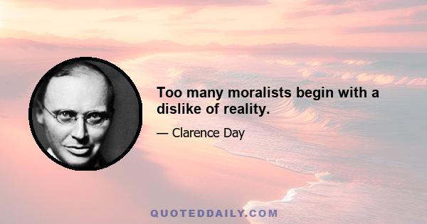 Too many moralists begin with a dislike of reality.