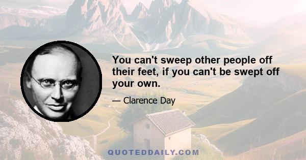 You can't sweep other people off their feet, if you can't be swept off your own.