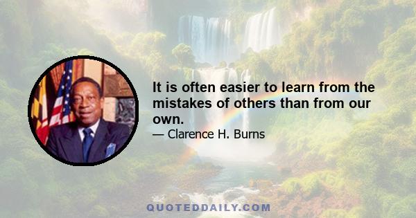 It is often easier to learn from the mistakes of others than from our own.