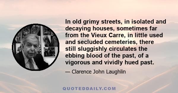 In old grimy streets, in isolated and decaying houses, sometimes far from the Vieux Carre, in little used and secluded cemeteries, there still sluggishly circulates the ebbing blood of the past, of a vigorous and