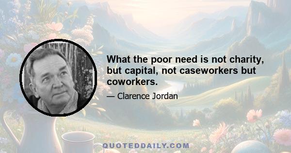 What the poor need is not charity, but capital, not caseworkers but coworkers.